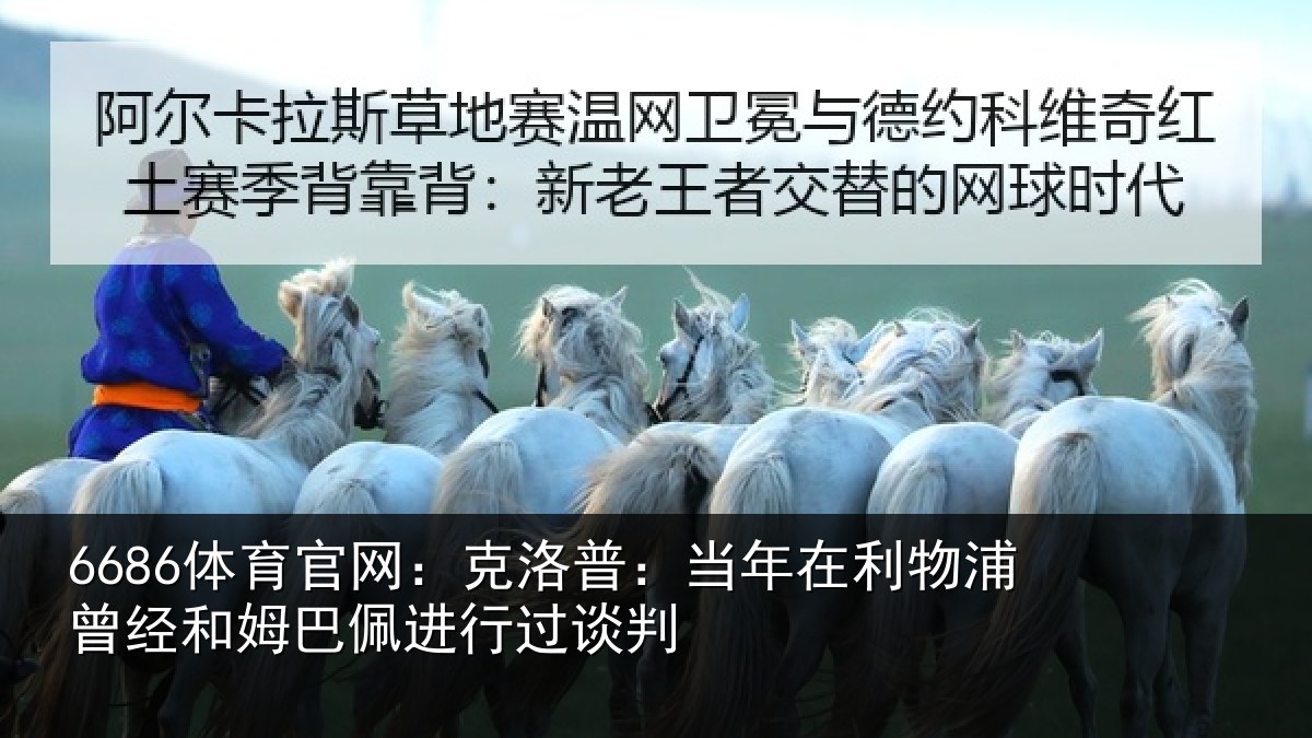 6686体育官网：克洛相关情况经和相关情况