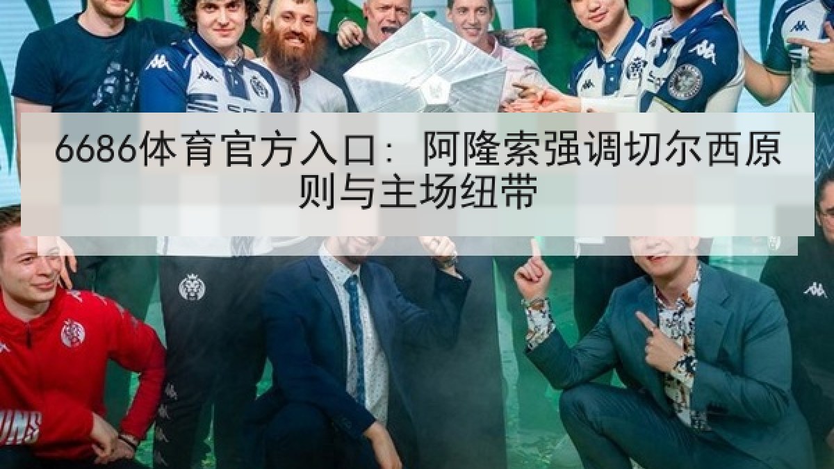 6686体育官方入口: 阿隆索强调切尔西原则与主场纽带
