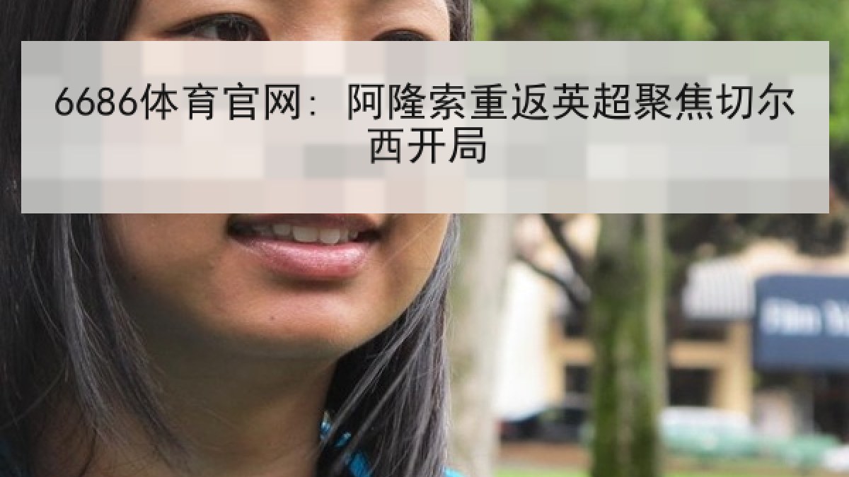 6686体育官网: 阿隆索重返英超聚焦切尔西开局