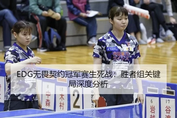 EDG无畏契约冠军赛生死战：胜者组关键局深度分析