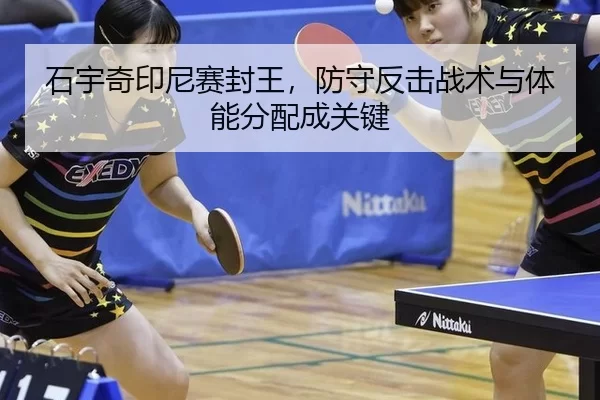 石宇奇印尼赛封王，防守反击战术与体能分配成关键