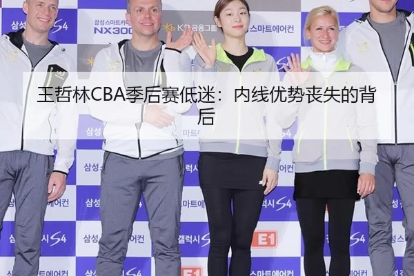 王哲林CBA季后赛低迷：内线优势丧失的背后