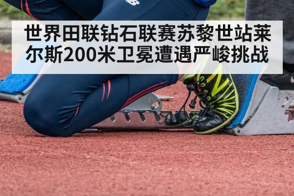 世界田联钻石联赛苏黎世站莱尔斯200米卫冕遭遇严峻挑战