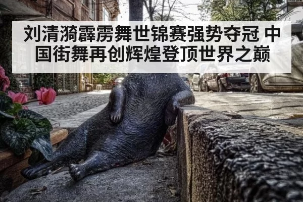 刘清漪霹雳舞世锦赛强势夺冠 中国街舞再创辉煌登顶世界之巅