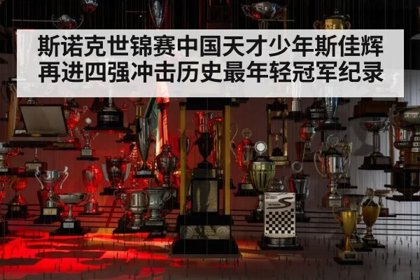 斯诺克世锦赛中国天才少年斯佳辉再进四强冲击历史最年轻冠军纪录