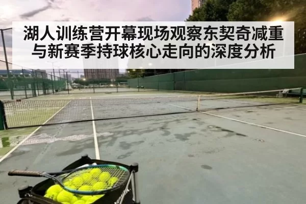 湖人训练营开幕现场观察东契奇减重与新赛季持球核心走向的深度分析