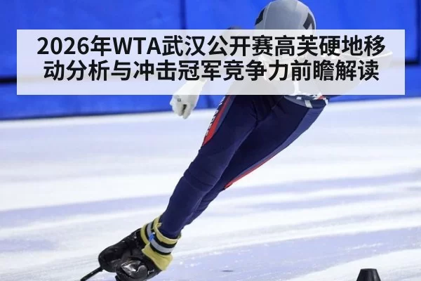 2026年WTA武汉公开赛高芙硬地移动分析与冲击冠军竞争力前瞻解读